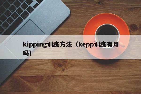 kipping训练方法（kepp训练有用吗）